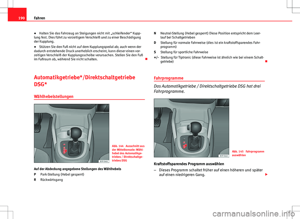 Seat Altea XL 2013  Betriebsanleitung (in German) 190Fahren
● Halten Sie das Fahrzeug an Steigungen nicht mit  „schleifender“ Kupp-
lung fest. Dies führt zu vorzeitigem Verschleiß und zu einer Beschädigung
der Kupplung.
● Stützen Sie den 
