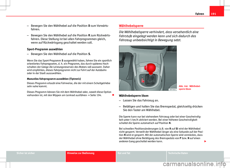 Seat Altea XL 2013  Betriebsanleitung (in German) 191
Fahren
– Bewegen Sie den Wählhebel auf die Position  D zum Vorwärts-
fahren.
– Bewegen Sie den Wählhebel auf die Position  R zum Rückwärts-
fahren. Diese Stellung ist bei allen Fahrprogra