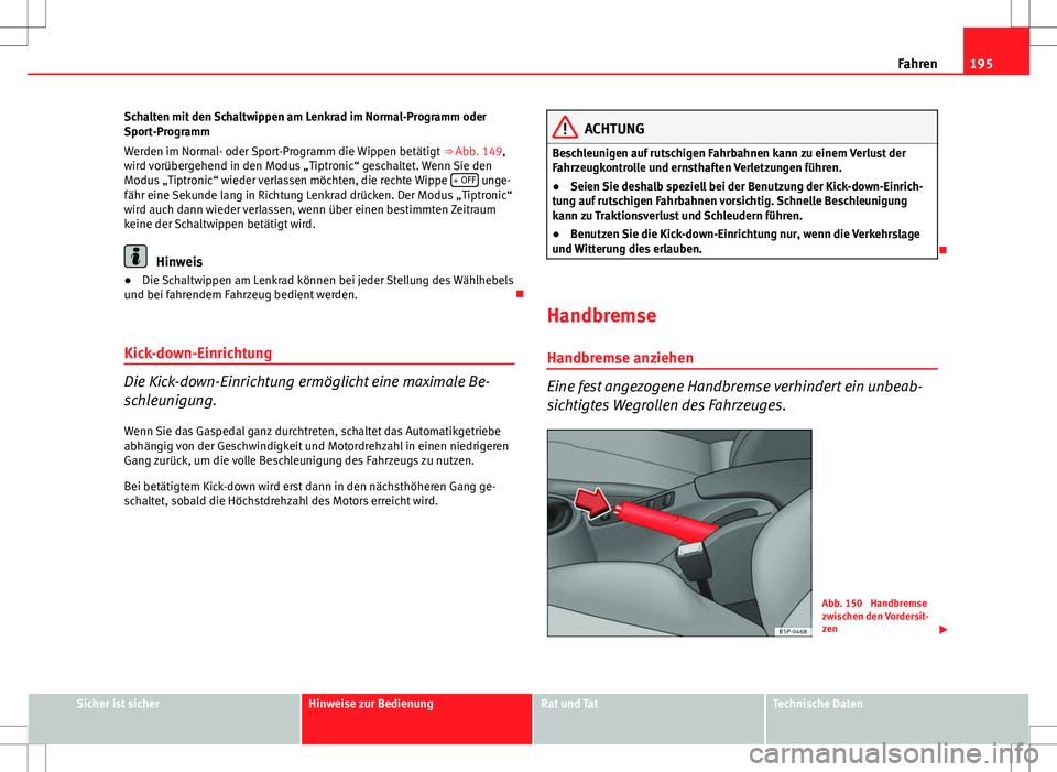 Seat Altea XL 2013  Betriebsanleitung (in German) 195
Fahren
Schalten mit den Schaltwippen am Lenkrad im Normal-Programm oder
Sport-Programm
Werden im Normal- oder Sport-Programm die Wippen betätigt  ⇒ Abb. 149,
wird vorübergehend in den Modus 