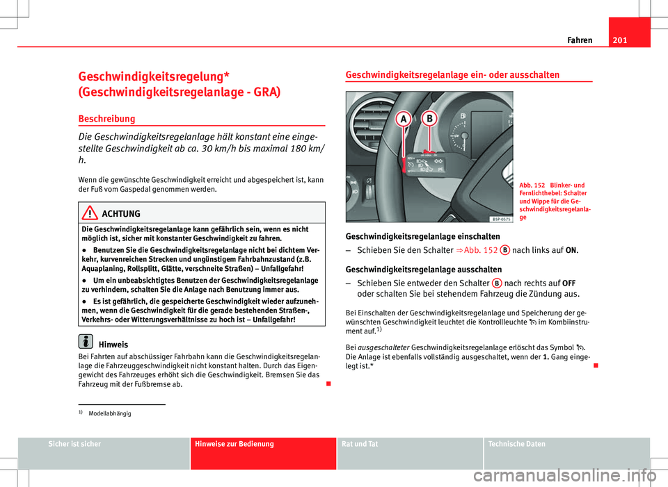 Seat Altea XL 2013 Betriebsanleitung (in German) 201
Fahren
Geschwindigkeitsregelung*
(Geschwindigkeitsregelanlage - GRA) Beschreibung
Die Geschwindigkeitsregelanlage hält konstant eine einge-
stellte Geschwindigkeit ab ca. 30 km/h bis maximal 180 Seat Altea XL 2013 Betriebsanleitung (in German) 201
Fahren
Geschwindigkeitsregelung*
(Geschwindigkeitsregelanlage - GRA) Beschreibung
Die Geschwindigkeitsregelanlage hält konstant eine einge-
stellte Geschwindigkeit ab ca. 30 km/h bis maximal 180