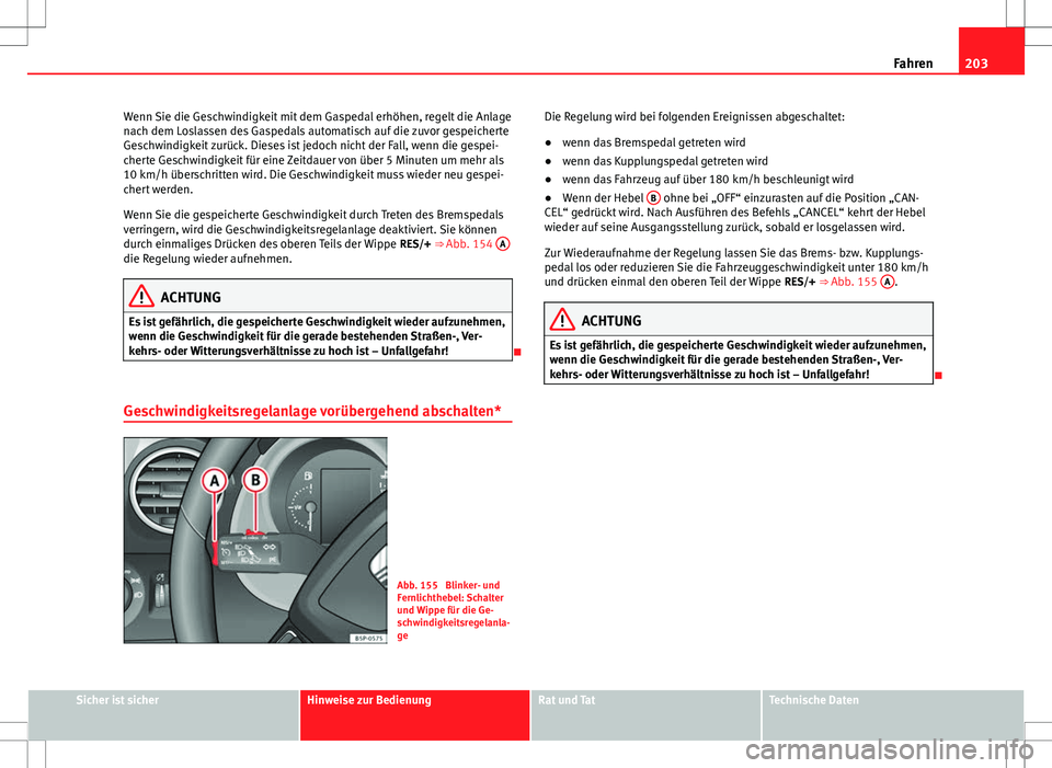 Seat Altea XL 2013 Betriebsanleitung (in German) 203
Fahren
Wenn Sie die Geschwindigkeit mit dem Gaspedal erhöhen, regelt die Anlage
nach dem Loslassen des Gaspedals automatisch auf die zuvor gespeicherte
Geschwindigkeit zurück. Dieses ist jedoch Seat Altea XL 2013 Betriebsanleitung (in German) 203
Fahren
Wenn Sie die Geschwindigkeit mit dem Gaspedal erhöhen, regelt die Anlage
nach dem Loslassen des Gaspedals automatisch auf die zuvor gespeicherte
Geschwindigkeit zurück. Dieses ist jedoch