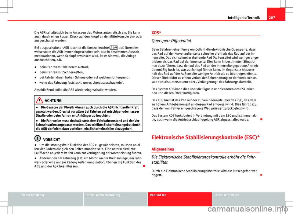 Seat Altea XL 2013 Betriebsanleitung (in German) 207
Intelligente Technik
Die ASR schaltet sich beim Anlassen des Motors automatisch ein. Sie kann
auch durch einen kurzen Druck auf den Knopf an der Mittelkonsole ein- oder
ausgeschaltet werden.
Bei a Seat Altea XL 2013 Betriebsanleitung (in German) 207
Intelligente Technik
Die ASR schaltet sich beim Anlassen des Motors automatisch ein. Sie kann
auch durch einen kurzen Druck auf den Knopf an der Mittelkonsole ein- oder
ausgeschaltet werden.
Bei a