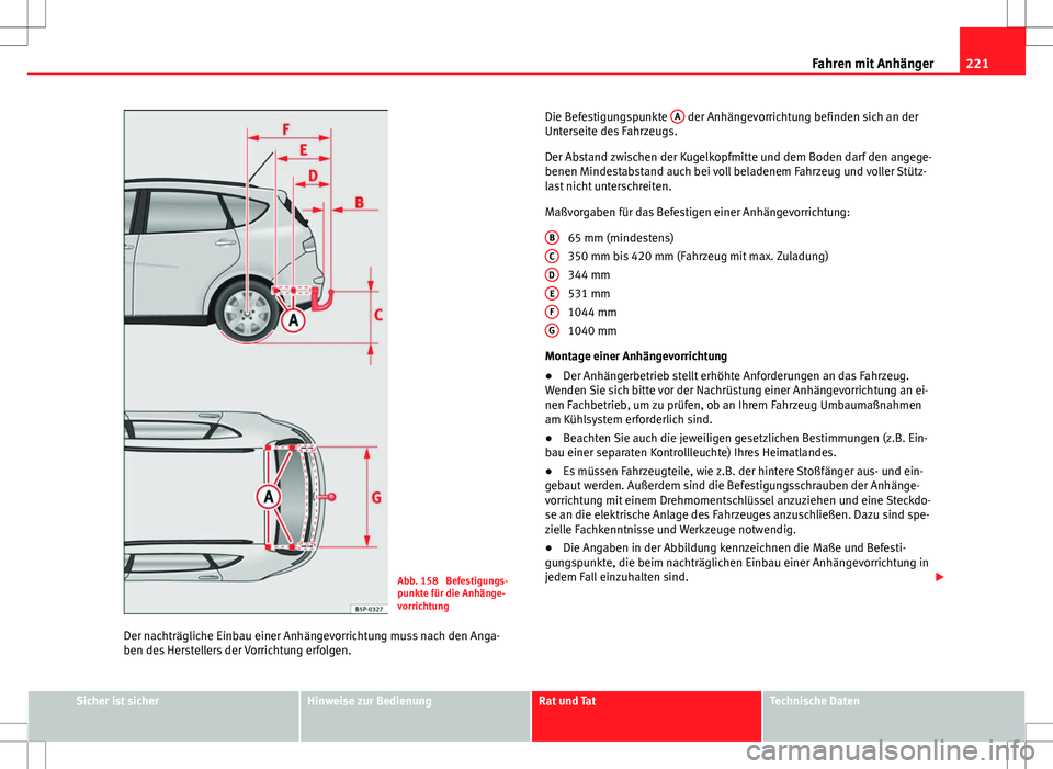 Seat Altea XL 2013  Betriebsanleitung (in German) 221
Fahren mit Anhänger
Abb. 158  Befestigungs-
punkte für die Anhänge-
vorrichtung
Der nachträgliche Einbau einer Anhängevorrichtung muss nach den Anga-
ben des Herstellers der Vorrichtung erfol