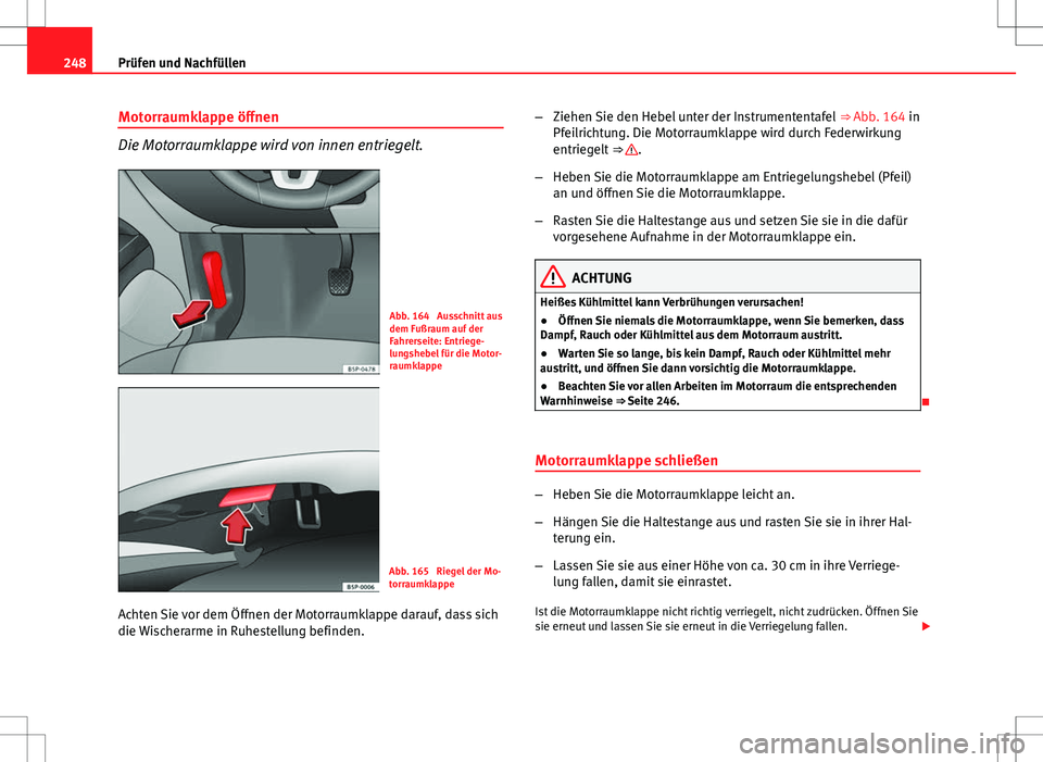 Seat Altea XL 2013  Betriebsanleitung (in German) 248Prüfen und Nachfüllen
Motorraumklappe öffnen
Die Motorraumklappe wird von innen entriegelt.
Abb. 164  Ausschnitt aus
dem Fußraum auf der
Fahrerseite: Entriege-
lungshebel für die Motor-
raumkl