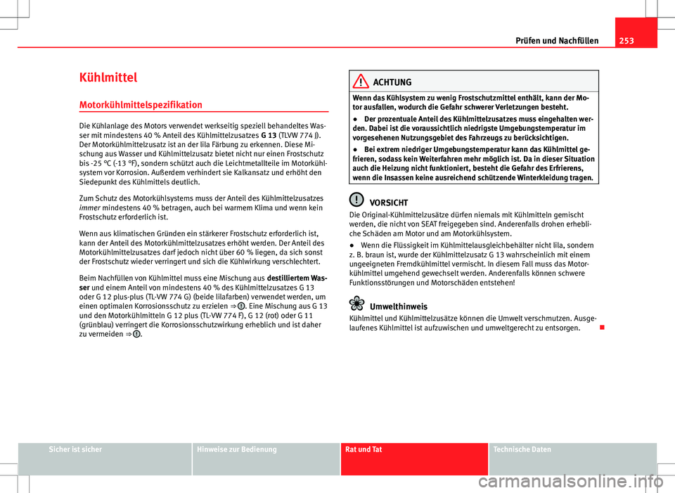 Seat Altea XL 2013  Betriebsanleitung (in German) 253
Prüfen und Nachfüllen
Kühlmittel Motorkühlmittelspezifikation
Die Kühlanlage des Motors verwendet werkseitig speziell behandeltes Was-
ser mit mindestens 40 % Anteil des Kühlmittelzusatzes  
