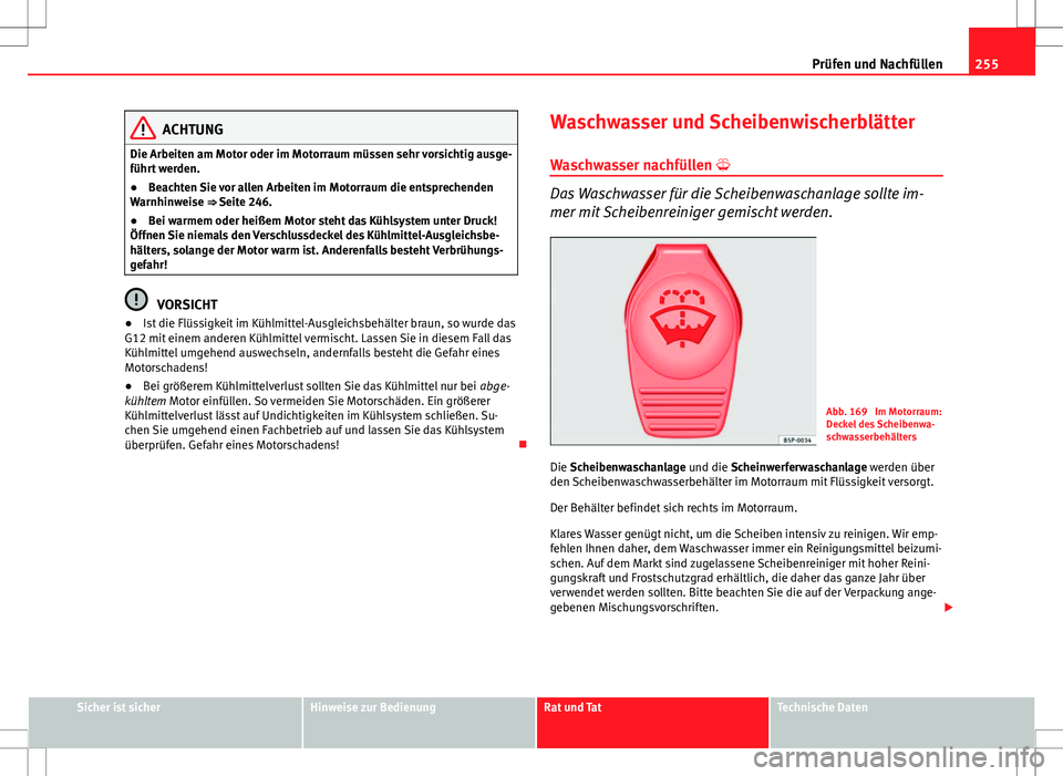 Seat Altea XL 2013  Betriebsanleitung (in German) 255
Prüfen und Nachfüllen
ACHTUNG
Die Arbeiten am Motor oder im Motorraum müssen sehr vorsichtig ausge-
führt werden.
● Beachten Sie vor allen Arbeiten im Motorraum die entsprechenden
Warnhinwei
