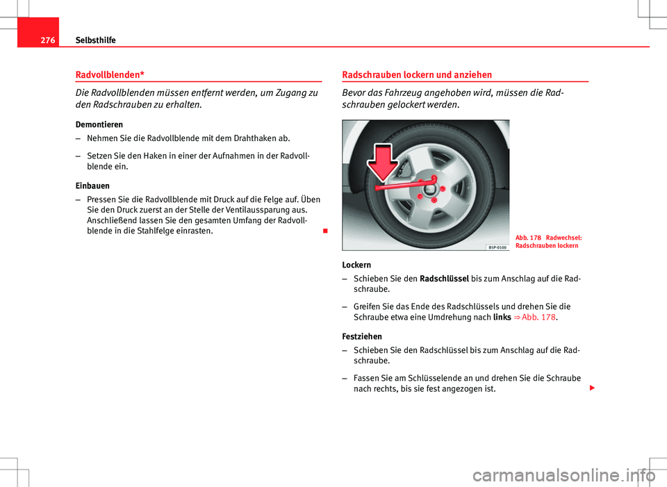 Seat Altea XL 2013 Betriebsanleitung (in German) 276Selbsthilfe
Radvollblenden*
Die Radvollblenden müssen entfernt werden, um Zugang zu
den Radschrauben zu erhalten.
Demontieren
– Nehmen Sie die Radvollblende mit dem Drahthaken ab.
– Setzen Sie Seat Altea XL 2013 Betriebsanleitung (in German) 276Selbsthilfe
Radvollblenden*
Die Radvollblenden müssen entfernt werden, um Zugang zu
den Radschrauben zu erhalten.
Demontieren
– Nehmen Sie die Radvollblende mit dem Drahthaken ab.
– Setzen Sie