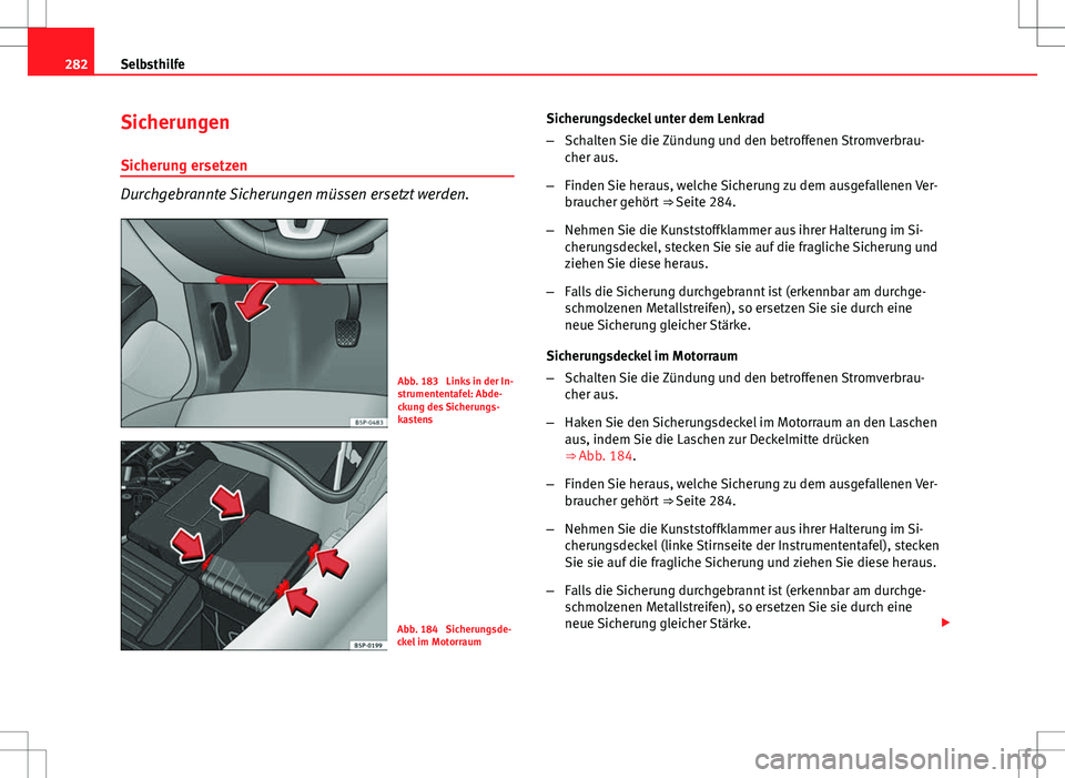 Seat Altea XL 2013  Betriebsanleitung (in German) 282Selbsthilfe
Sicherungen
Sicherung ersetzen
Durchgebrannte Sicherungen müssen ersetzt werden.
Abb. 183  Links in der In-
strumententafel: Abde-
ckung des Sicherungs-
kastens
Abb. 184  Sicherungsde-