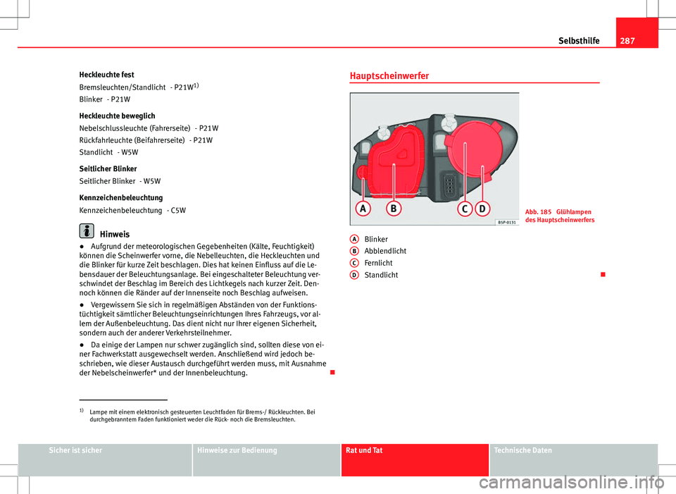 Seat Altea XL 2013  Betriebsanleitung (in German) 287
Selbsthilfe
Heckleuchte fest - P21W1)
- P21W
Heckleuchte beweglich - P21W
- P21W
- W5W
Seitlicher Blinker - W5W
Kennzeichenbeleuchtung - C5W
Hinweis
● Aufgrund der meteorologischen Gegebenheiten