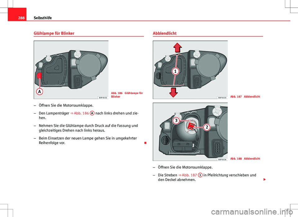 Seat Altea XL 2013  Betriebsanleitung (in German) 288Selbsthilfe
Glühlampe für Blinker
Abb. 186  Glühlampe für
Blinker
– Öffnen Sie die Motorraumklappe.
– Den Lampenträger ⇒ Abb. 186  A
 nach links drehen und zie-
hen.
– Nehmen Sie di