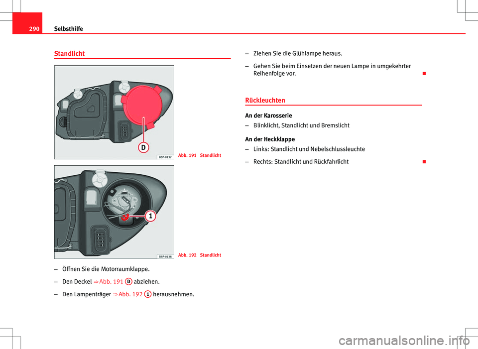 Seat Altea XL 2013  Betriebsanleitung (in German) 290Selbsthilfe
Standlicht
Abb. 191  Standlicht
Abb. 192  Standlicht
– Öffnen Sie die Motorraumklappe.
– Den Deckel  ⇒ Abb. 191  D
 abziehen.
– Den Lampenträger ⇒ Abb. 192  1
 herausneh