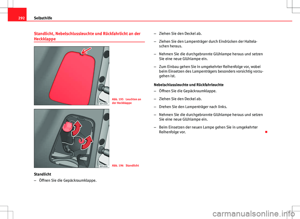 Seat Altea XL 2013  Betriebsanleitung (in German) 292Selbsthilfe
Standlicht, Nebelschlussleuchte und Rückfahrlicht an der
Heckklappe
Abb. 195  Leuchten an
der Heckklappe
Abb. 196  Standlicht
Standlicht
– Öffnen Sie die Gepäckraumklappe. –
Zieh