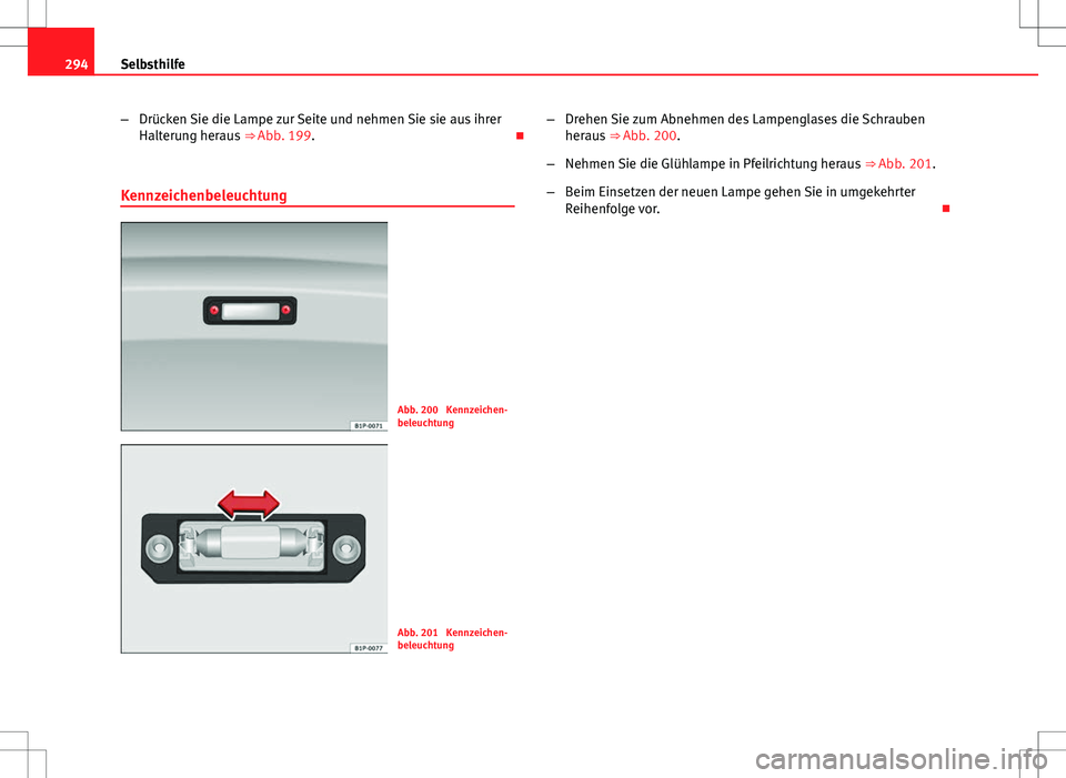 Seat Altea XL 2013  Betriebsanleitung (in German) 294Selbsthilfe
–Drücken Sie die Lampe zur Seite und nehmen Sie sie aus ihrer
Halterung heraus  ⇒ Abb. 199. 
Kennzeichenbeleuchtung
Abb. 200  Kennzeichen-
beleuchtung
Abb. 201  Kennzeichen-
b