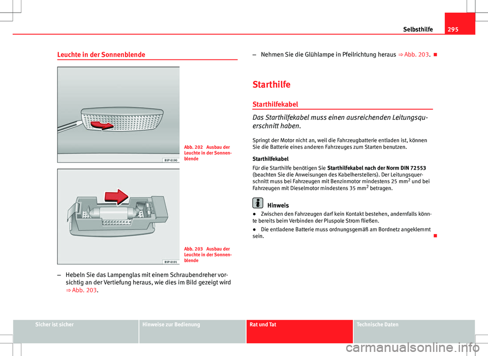 Seat Altea XL 2013  Betriebsanleitung (in German) 295
Selbsthilfe
Leuchte in der Sonnenblende
Abb. 202  Ausbau der
Leuchte in der Sonnen-
blende
Abb. 203  Ausbau der
Leuchte in der Sonnen-
blende
– Hebeln Sie das Lampenglas mit einem Schraubendrehe