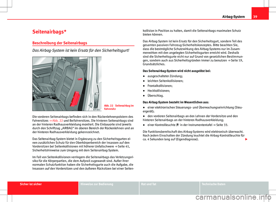 Seat Altea XL 2013 Betriebsanleitung (in German) 39
Airbag-System
Seitenairbags*
Beschreibung der Seitenairbags
Das Airbag-System ist kein Ersatz für den Sicherheitsgurt!
Abb. 22 Seitenairbag im
Fahrersitz
Die vorderen Seitenairbags befinden sich Seat Altea XL 2013 Betriebsanleitung (in German) 39
Airbag-System
Seitenairbags*
Beschreibung der Seitenairbags
Das Airbag-System ist kein Ersatz für den Sicherheitsgurt!
Abb. 22 Seitenairbag im
Fahrersitz
Die vorderen Seitenairbags befinden sich