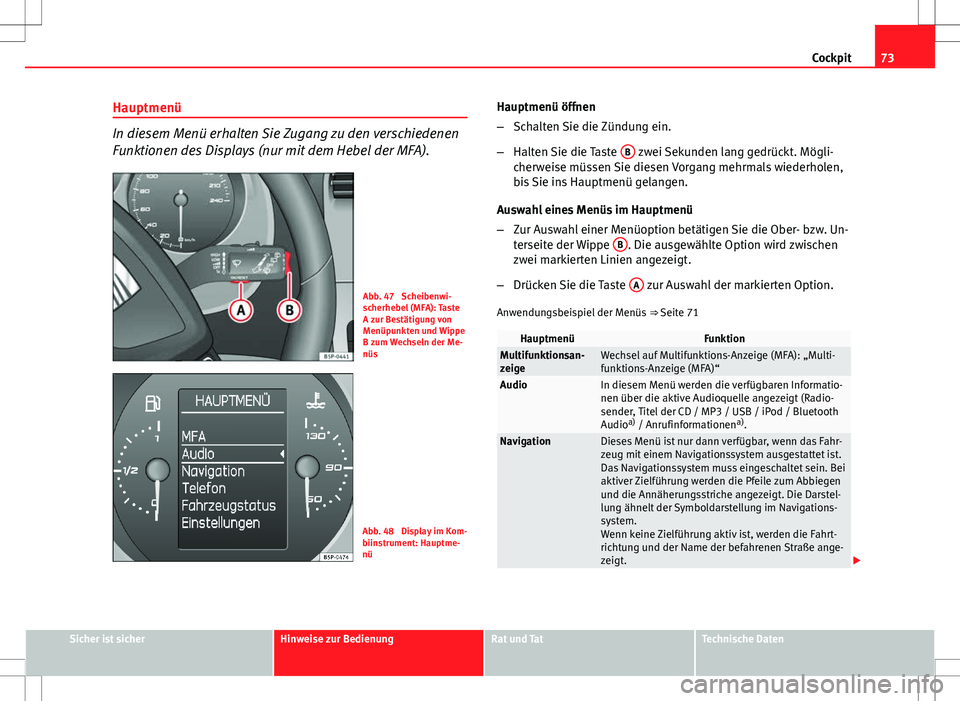 Seat Altea XL 2013  Betriebsanleitung (in German) 73
Cockpit
Hauptmenü
In diesem Menü erhalten Sie Zugang zu den verschiedenen
Funktionen des Displays (nur mit dem Hebel der MFA).
Abb. 47  Scheibenwi-
scherhebel (MFA): Taste
A zur Bestätigung von
