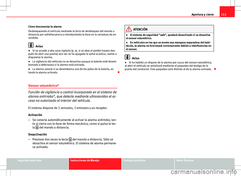 Seat Altea XL 2013 Manual del propietario (in Spanish) 111
Apertura y cierre
Cómo desconectar la alarma
Desbloqueando el vehículo mediante la tecla de desbloqueo del mando a
distancia por radiofrecuencia o introduciendo la llave en la cerradura de en-
c Seat Altea XL 2013 Manual del propietario (in Spanish) 111
Apertura y cierre
Cómo desconectar la alarma
Desbloqueando el vehículo mediante la tecla de desbloqueo del mando a
distancia por radiofrecuencia o introduciendo la llave en la cerradura de en-
c