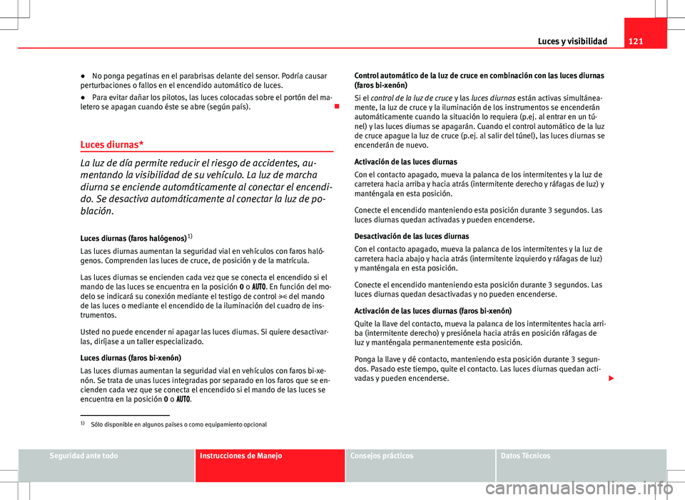 Seat Altea XL 2013 Manual del propietario (in Spanish) 121
Luces y visibilidad
● No ponga pegatinas en el parabrisas delante del sensor. Podría causar
perturbaciones o fallos en el encendido automático de luces.
● Para evitar dañar los pilotos, las Seat Altea XL 2013 Manual del propietario (in Spanish) 121
Luces y visibilidad
● No ponga pegatinas en el parabrisas delante del sensor. Podría causar
perturbaciones o fallos en el encendido automático de luces.
● Para evitar dañar los pilotos, las