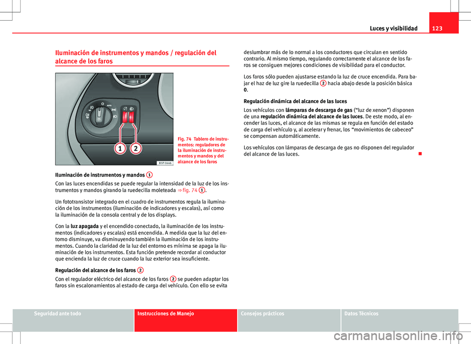 Seat Altea XL 2013 Manual del propietario (in Spanish) 123
Luces y visibilidad
Iluminación de instrumentos y mandos / regulación del
alcance de los faros
Fig. 74 Tablero de instru-
mentos: reguladores de
la iluminación de instru-
mentos y mandos y del
Seat Altea XL 2013 Manual del propietario (in Spanish) 123
Luces y visibilidad
Iluminación de instrumentos y mandos / regulación del
alcance de los faros
Fig. 74 Tablero de instru-
mentos: reguladores de
la iluminación de instru-
mentos y mandos y del