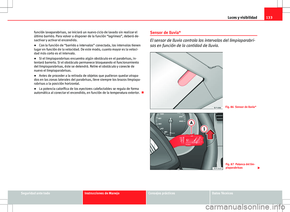 Seat Altea XL 2013 Manual del propietario (in Spanish) 133
Luces y visibilidad
función lavaparabrisas, se iniciará un nuevo ciclo de lavado sin realizar el
último barrido. Para volver a disponer de la función “lagrimeo”, deberá de-
sactivar y act Seat Altea XL 2013 Manual del propietario (in Spanish) 133
Luces y visibilidad
función lavaparabrisas, se iniciará un nuevo ciclo de lavado sin realizar el
último barrido. Para volver a disponer de la función “lagrimeo”, deberá de-
sactivar y act