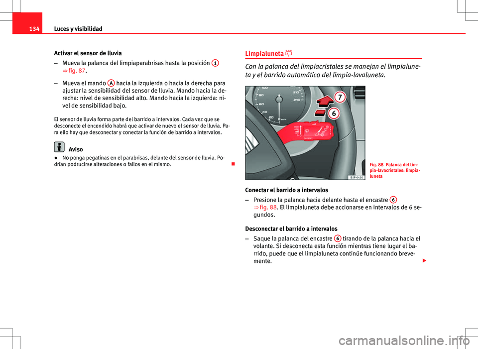 Seat Altea XL 2013 Manual del propietario (in Spanish) 134Luces y visibilidad
Activar el sensor de lluvia
–Mueva la palanca del limpiaparabrisas hasta la posición 1
⇒ fig. 87.
– Mueva el mando A
hacia la izquierda o hacia la derecha para
ajust Seat Altea XL 2013 Manual del propietario (in Spanish) 134Luces y visibilidad
Activar el sensor de lluvia
–Mueva la palanca del limpiaparabrisas hasta la posición 1
⇒ fig. 87.
– Mueva el mando A
hacia la izquierda o hacia la derecha para
ajust