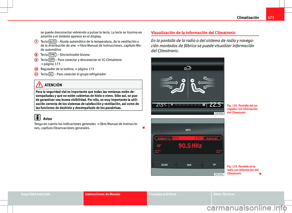 Seat Altea XL 2013  Manual del propietario (in Spanish) 171
Climatización
se puede desconectar volviendo a pulsar la tecla. La tecla se ilumina en
amarillo y el simbolo aparece en el display.
Tecla  AUTO
 – Ajuste automático de la temperatura, de la ve