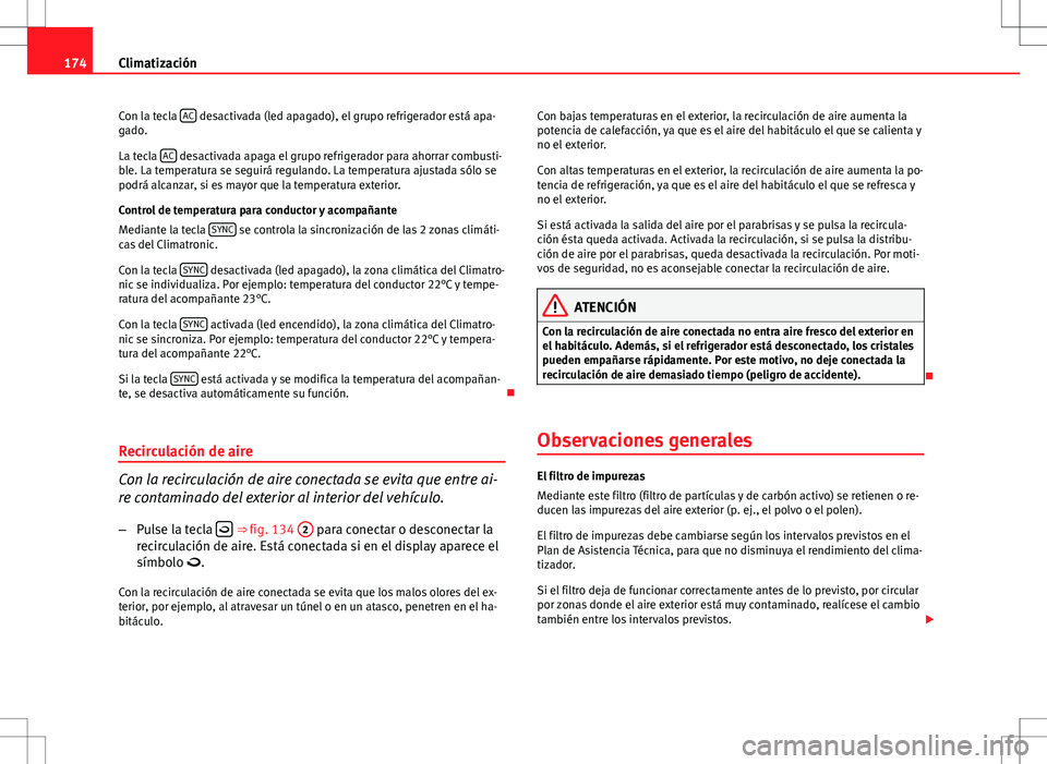 Seat Altea XL 2013  Manual del propietario (in Spanish) 174Climatización
Con la tecla  AC
 desactivada (led apagado), el grupo refrigerador está apa-
gado.
La tecla  AC
 desactivada apaga el grupo refrigerador para ahorrar combusti-
ble. La temperatura s