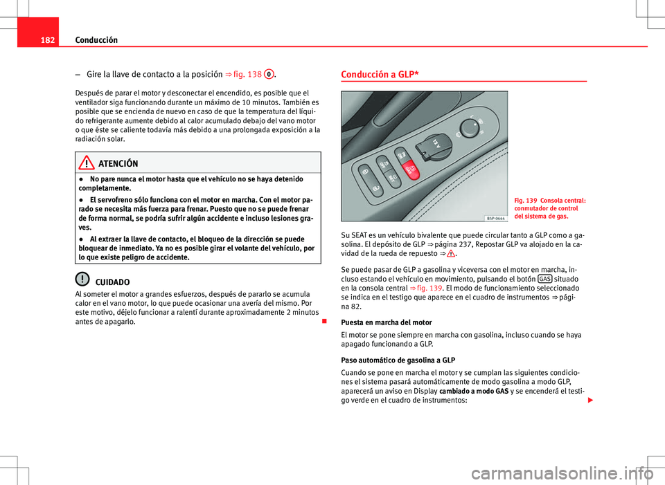 Seat Altea XL 2013  Manual del propietario (in Spanish) 182Conducción
–Gire la llave de contacto a la posición ⇒ fig. 138  0
.
Después de parar el motor y desconectar el encendido, es posible que el
ventilador siga funcionando durante un máximo d