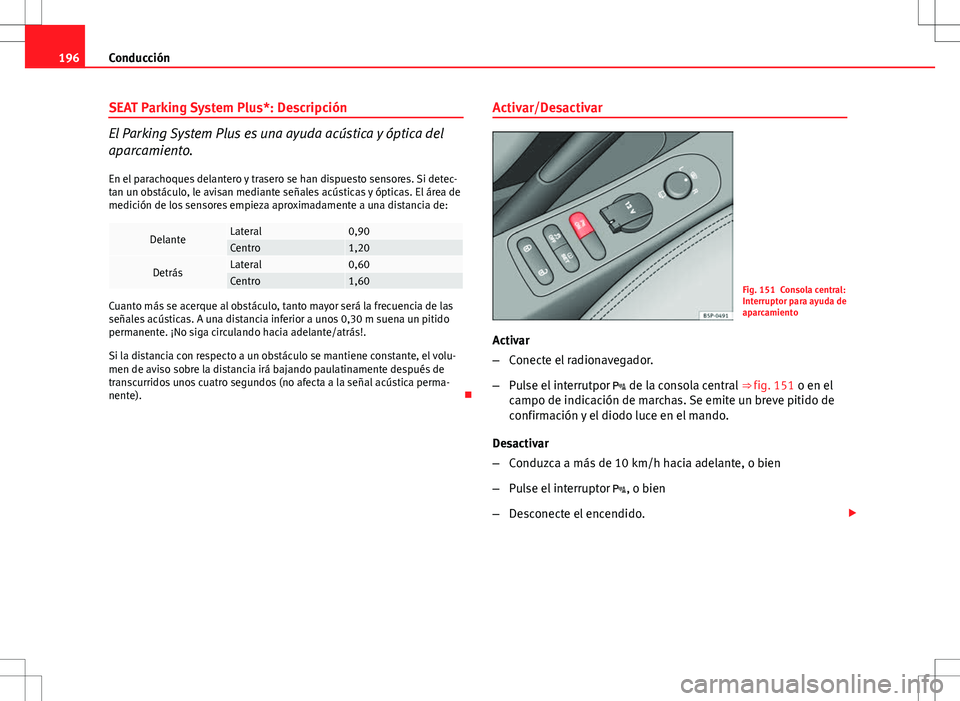 Seat Altea XL 2013 Manual del propietario (in Spanish) 196Conducción
SEAT Parking System Plus*: Descripción
El Parking System Plus es una ayuda acústica y óptica del
aparcamiento.
En el parachoques delantero y trasero se han dispuesto sensores. Si det Seat Altea XL 2013 Manual del propietario (in Spanish) 196Conducción
SEAT Parking System Plus*: Descripción
El Parking System Plus es una ayuda acústica y óptica del
aparcamiento.
En el parachoques delantero y trasero se han dispuesto sensores. Si det