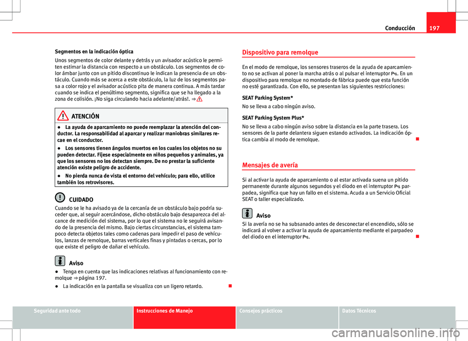 Seat Altea XL 2013 Manual del propietario (in Spanish) 197
Conducción
Segmentos en la indicación óptica
Unos segmentos de color delante y detrás y un avisador acústico le permi-
ten estimar la distancia con respecto a un obstáculo. Los segmentos de Seat Altea XL 2013 Manual del propietario (in Spanish) 197
Conducción
Segmentos en la indicación óptica
Unos segmentos de color delante y detrás y un avisador acústico le permi-
ten estimar la distancia con respecto a un obstáculo. Los segmentos de