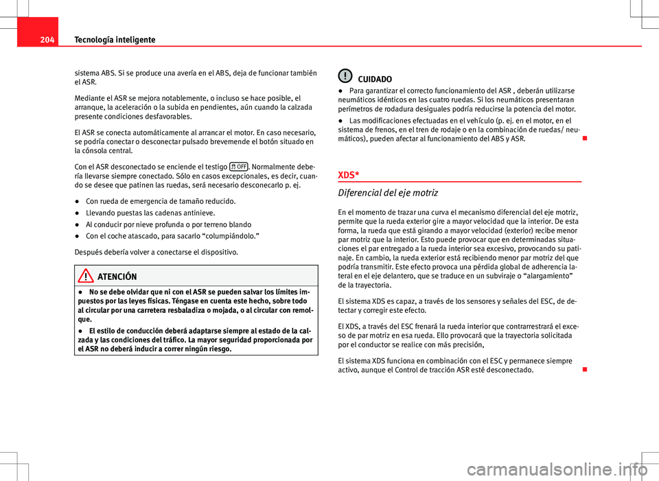 Seat Altea XL 2013 Manual del propietario (in Spanish) 204Tecnología inteligente
sistema ABS. Si se produce una avería en el ABS, deja de funcionar también
el ASR.
Mediante el ASR se mejora notablemente, o incluso se hace posible, el
arranque, la acele Seat Altea XL 2013 Manual del propietario (in Spanish) 204Tecnología inteligente
sistema ABS. Si se produce una avería en el ABS, deja de funcionar también
el ASR.
Mediante el ASR se mejora notablemente, o incluso se hace posible, el
arranque, la acele