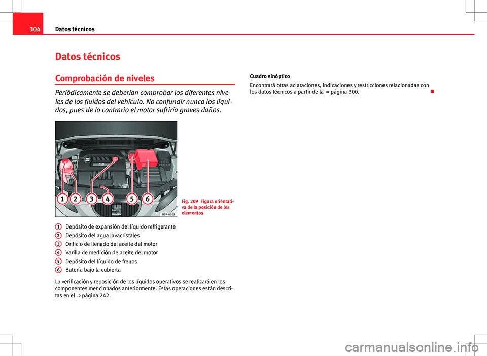 Seat Altea XL 2013 Manual del propietario (in Spanish) 304Datos técnicos
Datos técnicos
Comprobación de niveles
Periódicamente se deberían comprobar los diferentes nive-
les de los fluidos del vehículo. No confundir nunca los líqui-
dos, pues de lo Seat Altea XL 2013 Manual del propietario (in Spanish) 304Datos técnicos
Datos técnicos
Comprobación de niveles
Periódicamente se deberían comprobar los diferentes nive-
les de los fluidos del vehículo. No confundir nunca los líqui-
dos, pues de lo