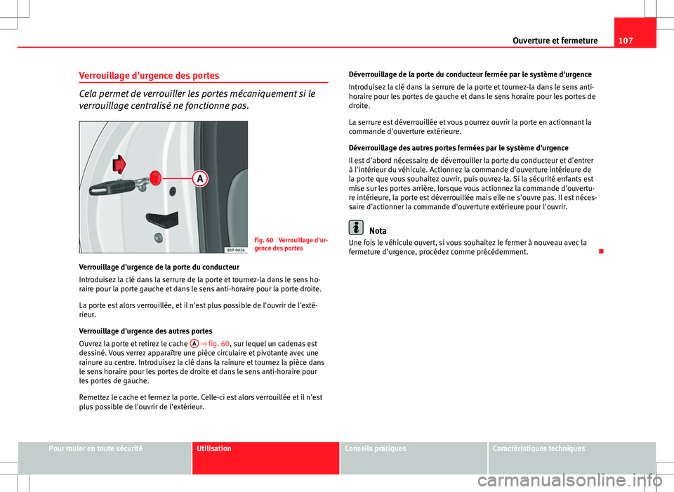 Seat Altea XL 2013 Manuel du propriétaire (in French) 107
Ouverture et fermeture
Verrouillage d'urgence des portes
Cela permet de verrouiller les portes mécaniquement si le
verrouillage centralisé ne fonctionne pas.
Fig. 60 Verrouillage d'ur-
Seat Altea XL 2013 Manuel du propriétaire (in French) 107
Ouverture et fermeture
Verrouillage d'urgence des portes
Cela permet de verrouiller les portes mécaniquement si le
verrouillage centralisé ne fonctionne pas.
Fig. 60 Verrouillage d'ur-