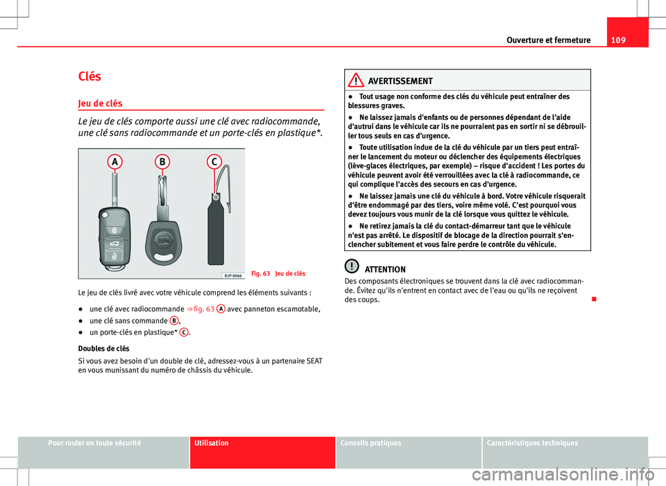Seat Altea XL 2013 Manuel du propriétaire (in French) 109
Ouverture et fermeture
Clés Jeu de clés
Le jeu de clés comporte aussi une clé avec radiocommande,
une clé sans radiocommande et un porte-clés en plastique*.
Fig. 63 Jeu de clés
Le jeu de c Seat Altea XL 2013 Manuel du propriétaire (in French) 109
Ouverture et fermeture
Clés Jeu de clés
Le jeu de clés comporte aussi une clé avec radiocommande,
une clé sans radiocommande et un porte-clés en plastique*.
Fig. 63 Jeu de clés
Le jeu de c