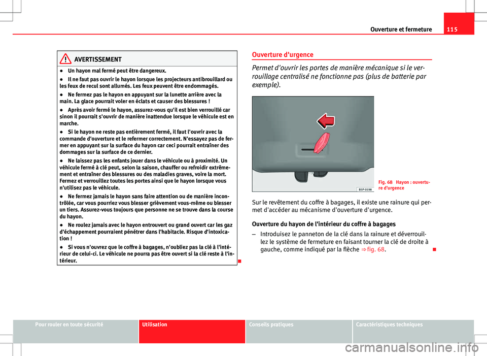 Seat Altea XL 2013 Manuel du propriétaire (in French) 115
Ouverture et fermeture
AVERTISSEMENT
● Un hayon mal fermé peut être dangereux.
● Il ne faut pas ouvrir le hayon lorsque les projecteurs antibrouillard ou
les feux de recul sont allumés. Les Seat Altea XL 2013 Manuel du propriétaire (in French) 115
Ouverture et fermeture
AVERTISSEMENT
● Un hayon mal fermé peut être dangereux.
● Il ne faut pas ouvrir le hayon lorsque les projecteurs antibrouillard ou
les feux de recul sont allumés. Les