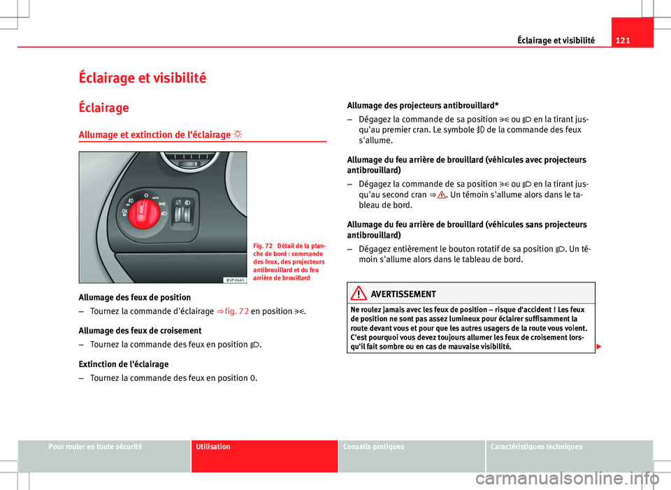 Seat Altea XL 2013 Manuel du propriétaire (in French) 121
Éclairage et visibilité
Éclairage et visibilité
Éclairage
Allumage et extinction de l'éclairage
Fig. 72 Détail de la plan-
che de bord : commande
des feux, des projecteurs
antibro Seat Altea XL 2013 Manuel du propriétaire (in French) 121
Éclairage et visibilité
Éclairage et visibilité
Éclairage
Allumage et extinction de l'éclairage
Fig. 72 Détail de la plan-
che de bord : commande
des feux, des projecteurs
antibro