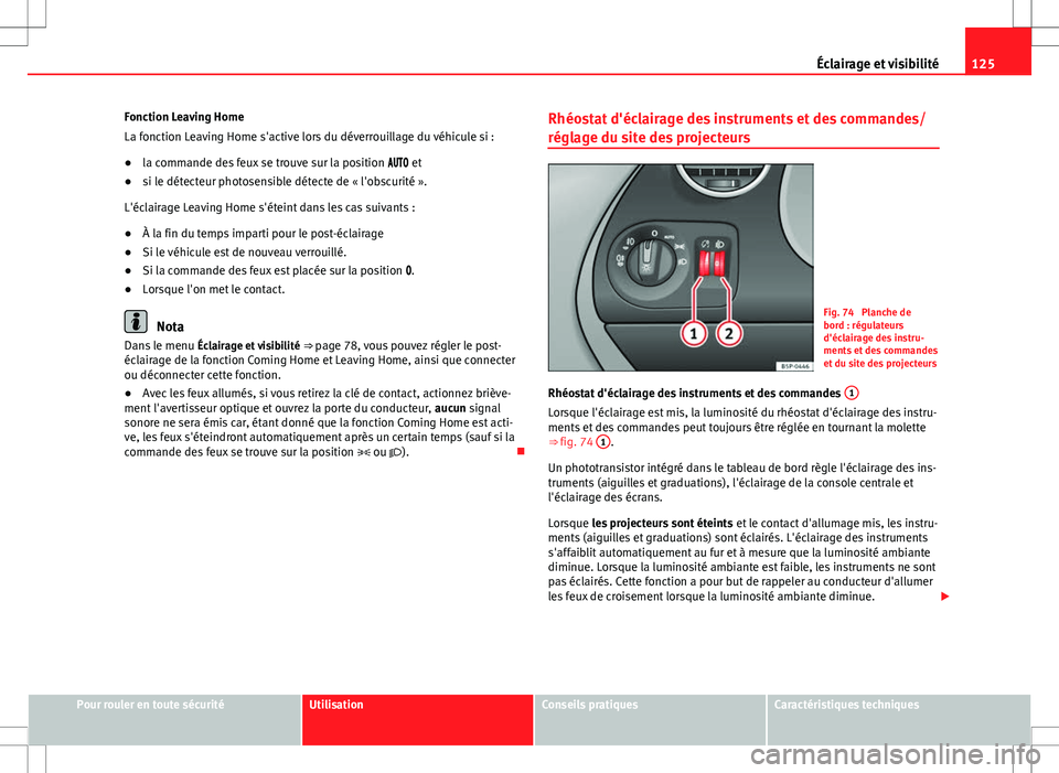 Seat Altea XL 2013 Manuel du propriétaire (in French) 125
Éclairage et visibilité
Fonction Leaving Home
La fonction Leaving Home s'active lors du déverrouillage du véhicule si :
● la commande des feux se trouve sur la position et
Seat Altea XL 2013 Manuel du propriétaire (in French) 125
Éclairage et visibilité
Fonction Leaving Home
La fonction Leaving Home s'active lors du déverrouillage du véhicule si :
● la commande des feux se trouve sur la position et