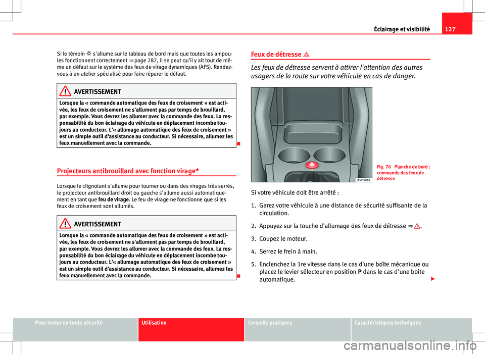 Seat Altea XL 2013 Manuel du propriétaire (in French) 127
Éclairage et visibilité
Si le témoin s'allume sur le tableau de bord mais que toutes les ampou-
les fonctionnent correctement ⇒ page 287, il se peut qu'il y ait tout de mê-
m Seat Altea XL 2013 Manuel du propriétaire (in French) 127
Éclairage et visibilité
Si le témoin s'allume sur le tableau de bord mais que toutes les ampou-
les fonctionnent correctement ⇒ page 287, il se peut qu'il y ait tout de mê-
m