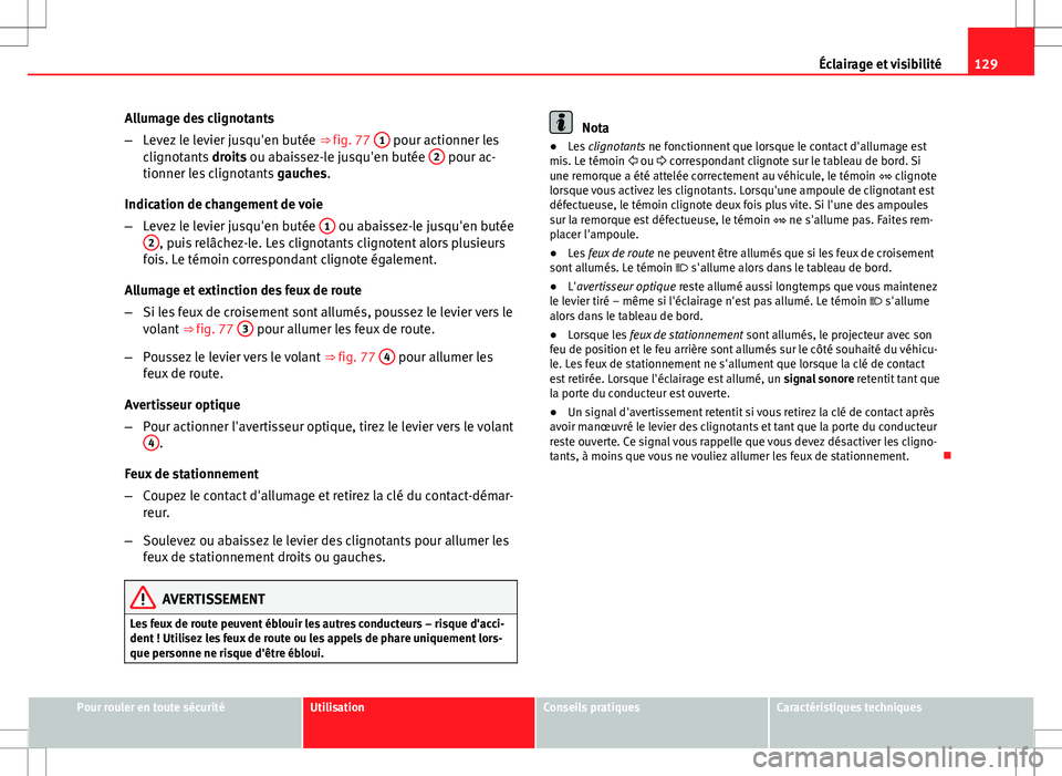 Seat Altea XL 2013 Manuel du propriétaire (in French) 129
Éclairage et visibilité
Allumage des clignotants
– Levez le levier jusqu'en butée ⇒ fig. 77 1
pour actionner les
clignotants droits ou abaissez-le jusqu'en butée 2 pour ac-
t Seat Altea XL 2013 Manuel du propriétaire (in French) 129
Éclairage et visibilité
Allumage des clignotants
– Levez le levier jusqu'en butée ⇒ fig. 77 1
pour actionner les
clignotants droits ou abaissez-le jusqu'en butée 2 pour ac-
t