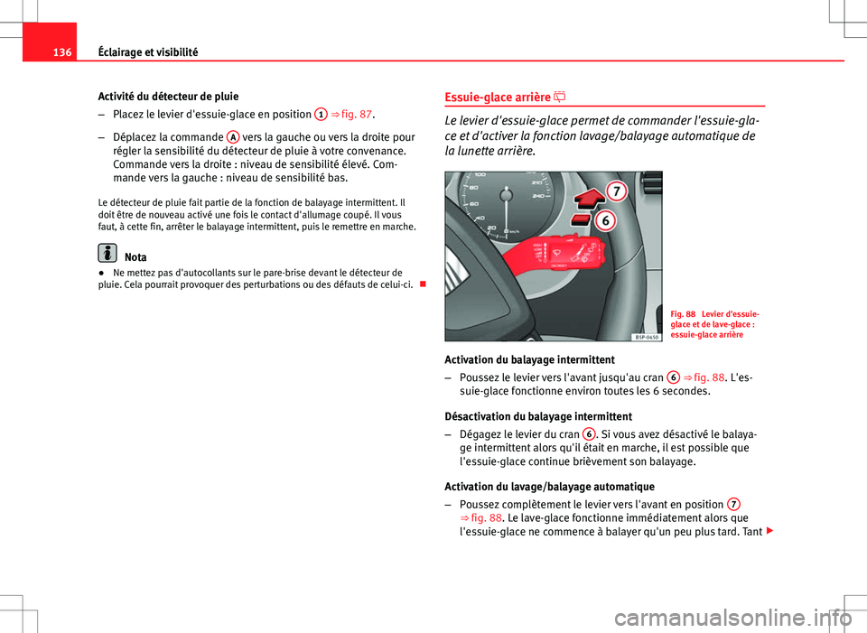 Seat Altea XL 2013 Manuel du propriétaire (in French) 136Éclairage et visibilité
Activité du détecteur de pluie
–Placez le levier d'essuie-glace en position 1
⇒ fig. 87.
– Déplacez la commande A
vers la gauche ou vers la droite pour
Seat Altea XL 2013 Manuel du propriétaire (in French) 136Éclairage et visibilité
Activité du détecteur de pluie
–Placez le levier d'essuie-glace en position 1
⇒ fig. 87.
– Déplacez la commande A
vers la gauche ou vers la droite pour