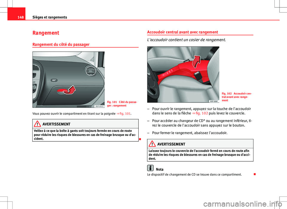 Seat Altea XL 2013 Manuel du propriétaire (in French) 148Sièges et rangements
Rangement
Rangement du côté du passager
Fig. 101 Côté du passa-
ger : rangement
Vous pouvez ouvrir le compartiment en tirant sur la poignée ⇒ fig. 101.
AVERTISSEMEN Seat Altea XL 2013 Manuel du propriétaire (in French) 148Sièges et rangements
Rangement
Rangement du côté du passager
Fig. 101 Côté du passa-
ger : rangement
Vous pouvez ouvrir le compartiment en tirant sur la poignée ⇒ fig. 101.
AVERTISSEMEN