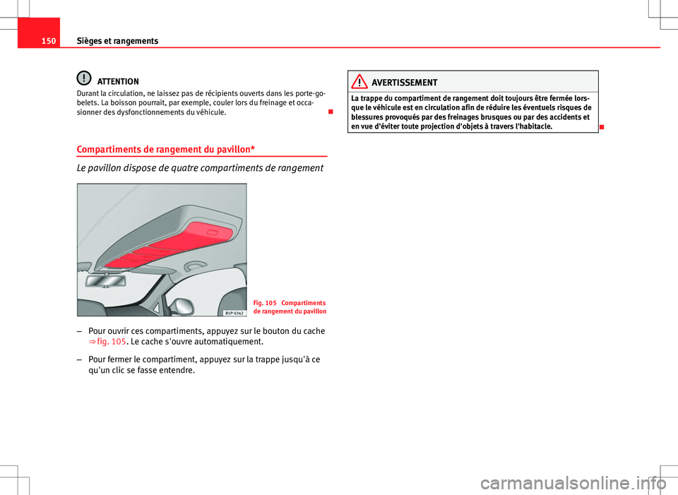 Seat Altea XL 2013 Manuel du propriétaire (in French) 150Sièges et rangements
ATTENTION
Durant la circulation, ne laissez pas de récipients ouverts dans les porte-go-
belets. La boisson pourrait, par exemple, couler lors du freinage et occa-
sionner de Seat Altea XL 2013 Manuel du propriétaire (in French) 150Sièges et rangements
ATTENTION
Durant la circulation, ne laissez pas de récipients ouverts dans les porte-go-
belets. La boisson pourrait, par exemple, couler lors du freinage et occa-
sionner de
