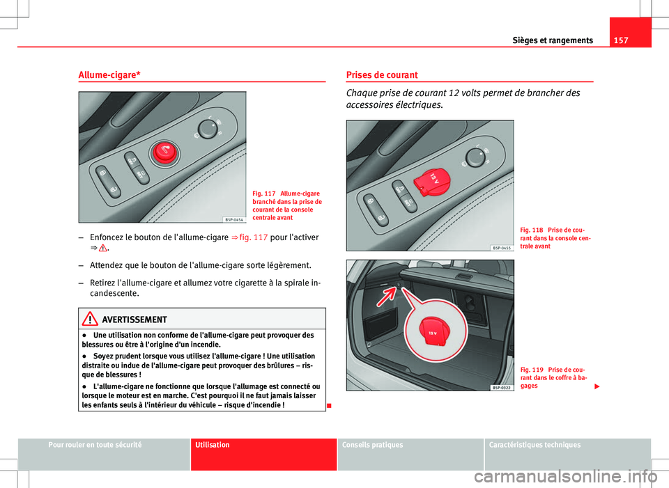 Seat Altea XL 2013 Manuel du propriétaire (in French) 157
Sièges et rangements
Allume-cigare*
Fig. 117 Allume-cigare
branché dans la prise de
courant de la console
centrale avant
– Enfoncez le bouton de l'allume-cigare ⇒ fig. 117 pour l' Seat Altea XL 2013 Manuel du propriétaire (in French) 157
Sièges et rangements
Allume-cigare*
Fig. 117 Allume-cigare
branché dans la prise de
courant de la console
centrale avant
– Enfoncez le bouton de l'allume-cigare ⇒ fig. 117 pour l'