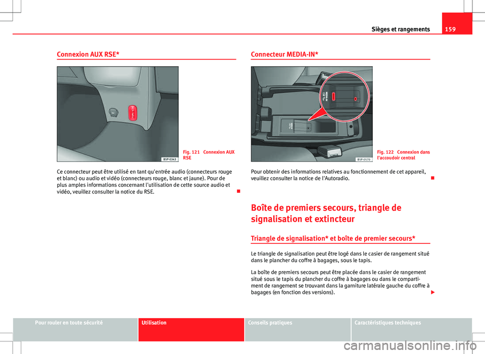 Seat Altea XL 2013 Manuel du propriétaire (in French) 159
Sièges et rangements
Connexion AUX RSE*
Fig. 121 Connexion AUX
RSE
Ce connecteur peut être utilisé en tant qu'entrée audio (connecteurs rouge
et blanc) ou audio et vidéo (connecteurs rou Seat Altea XL 2013 Manuel du propriétaire (in French) 159
Sièges et rangements
Connexion AUX RSE*
Fig. 121 Connexion AUX
RSE
Ce connecteur peut être utilisé en tant qu'entrée audio (connecteurs rouge
et blanc) ou audio et vidéo (connecteurs rou