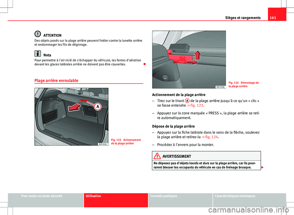 Seat Altea XL 2013 Manuel du propriétaire (in French) 161
Sièges et rangements
ATTENTION
Des objets posés sur la plage arrière peuvent frotter contre la lunette arrière
et endommager les fils de dégivrage.
Nota
Pour permettre à l'air vicié de Seat Altea XL 2013 Manuel du propriétaire (in French) 161
Sièges et rangements
ATTENTION
Des objets posés sur la plage arrière peuvent frotter contre la lunette arrière
et endommager les fils de dégivrage.
Nota
Pour permettre à l'air vicié de