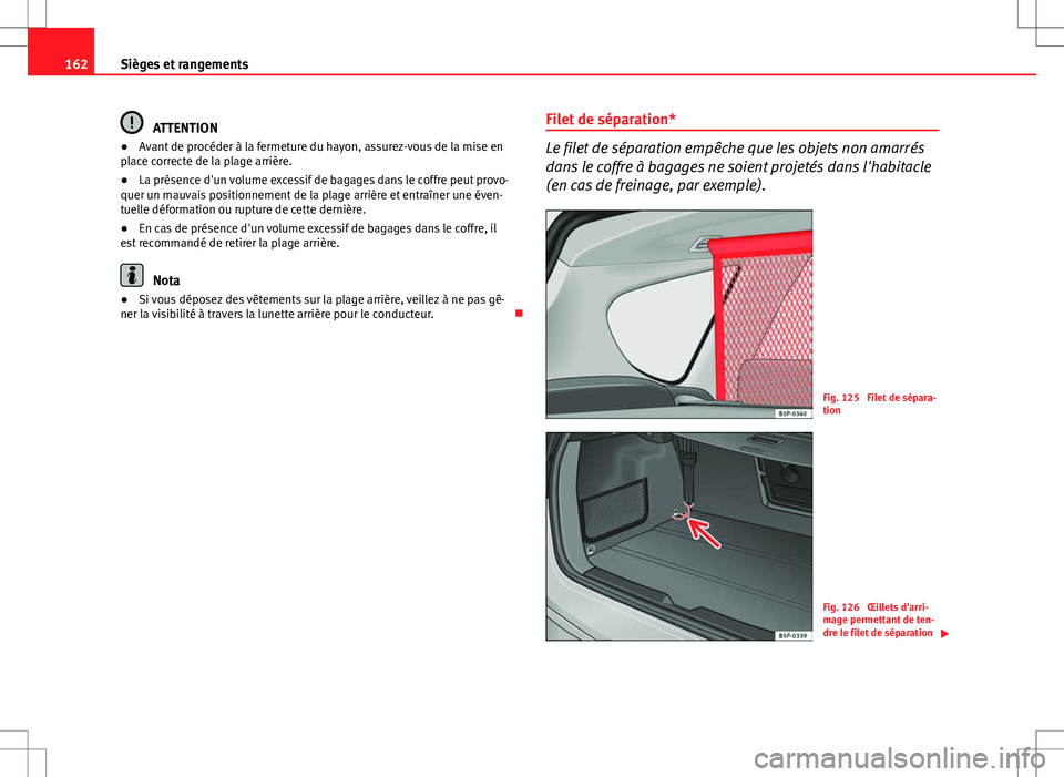 Seat Altea XL 2013 Manuel du propriétaire (in French) 162Sièges et rangements
ATTENTION
● Avant de procéder à la fermeture du hayon, assurez-vous de la mise en
place correcte de la plage arrière.
● La présence d'un volume excessif de bagages Seat Altea XL 2013 Manuel du propriétaire (in French) 162Sièges et rangements
ATTENTION
● Avant de procéder à la fermeture du hayon, assurez-vous de la mise en
place correcte de la plage arrière.
● La présence d'un volume excessif de bagages