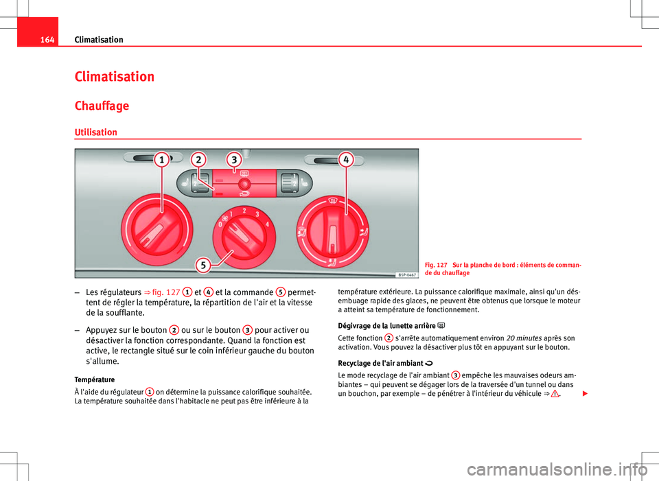 Seat Altea XL 2013 Manuel du propriétaire (in French) 164Climatisation
Climatisation
Chauffage
Utilisation
Fig. 127 Sur la planche de bord : éléments de comman-
de du chauffage
– Les régulateurs ⇒ fig. 127 1
et 4 et la commande 5 permet-
ten Seat Altea XL 2013 Manuel du propriétaire (in French) 164Climatisation
Climatisation
Chauffage
Utilisation
Fig. 127 Sur la planche de bord : éléments de comman-
de du chauffage
– Les régulateurs ⇒ fig. 127 1
et 4 et la commande 5 permet-
ten