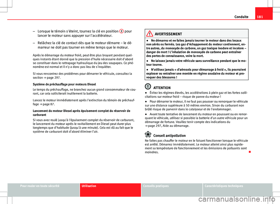 Seat Altea XL 2013 Manuel du propriétaire (in French) 181
Conduite
– Lorsque le témoin s'éteint, tournez la clé en position 2
pour
lancer le moteur sans appuyer sur l'accélérateur.
– Relâchez la clé de contact dès que le moteur dém Seat Altea XL 2013 Manuel du propriétaire (in French) 181
Conduite
– Lorsque le témoin s'éteint, tournez la clé en position 2
pour
lancer le moteur sans appuyer sur l'accélérateur.
– Relâchez la clé de contact dès que le moteur dém