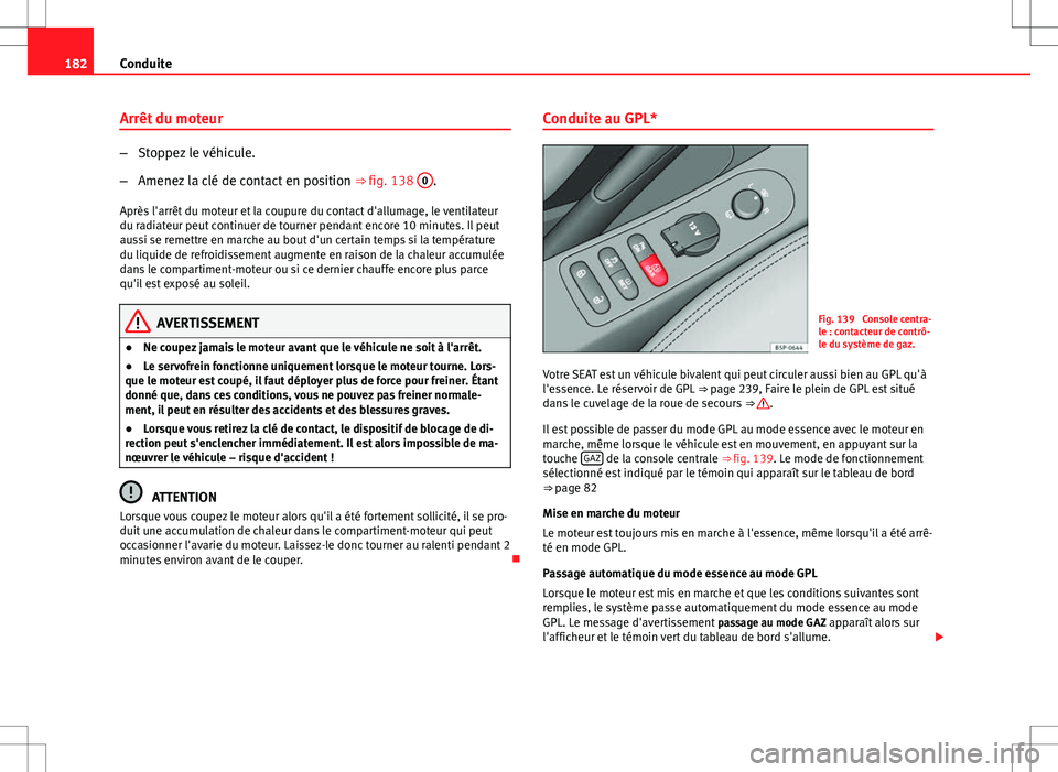 Seat Altea XL 2013 Manuel du propriétaire (in French) 182Conduite
Arrêt du moteur
–Stoppez le véhicule.
– Amenez la clé de contact en position ⇒ fig. 138 0
.
Après l'arrêt du moteur et la coupure du contact d'allumage, le ventilateu Seat Altea XL 2013 Manuel du propriétaire (in French) 182Conduite
Arrêt du moteur
–Stoppez le véhicule.
– Amenez la clé de contact en position ⇒ fig. 138 0
.
Après l'arrêt du moteur et la coupure du contact d'allumage, le ventilateu