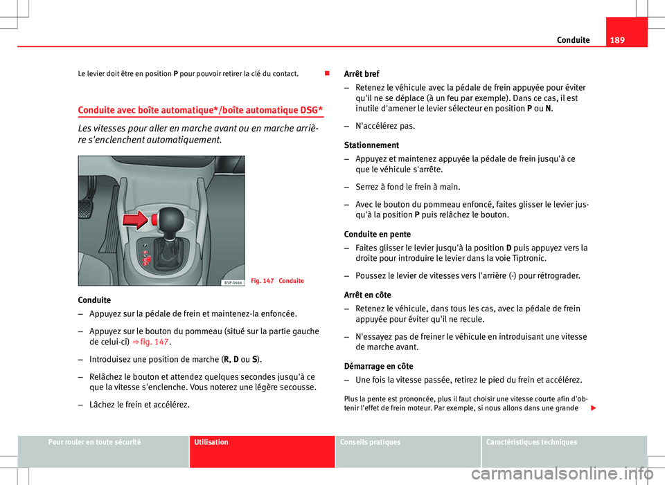 Seat Altea XL 2013 Manuel du propriétaire (in French) 189
Conduite
Le levier doit être en position P pour pouvoir retirer la clé du contact.
Conduite avec boîte automatique*/boîte automatique DSG*
Les vitesses pour aller en marche avant ou en ma Seat Altea XL 2013 Manuel du propriétaire (in French) 189
Conduite
Le levier doit être en position P pour pouvoir retirer la clé du contact.
Conduite avec boîte automatique*/boîte automatique DSG*
Les vitesses pour aller en marche avant ou en ma